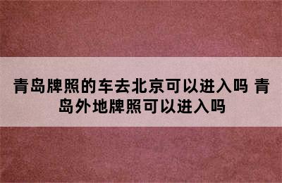 青岛牌照的车去北京可以进入吗 青岛外地牌照可以进入吗